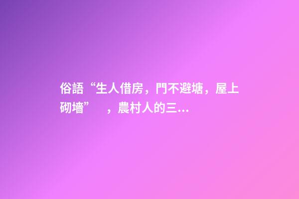 俗語“生人借房，門不避塘，屋上砌墻”，農村人的三項忌諱，懂嗎